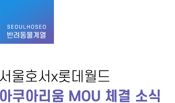 반려동물계열, 서울호서x롯데월드 아쿠아리움 MOU 체결 소식