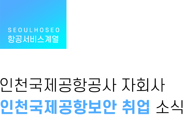 항공서비스계열 | 인천국제공항공사 자회사 인천국제공항보안 취업 소식