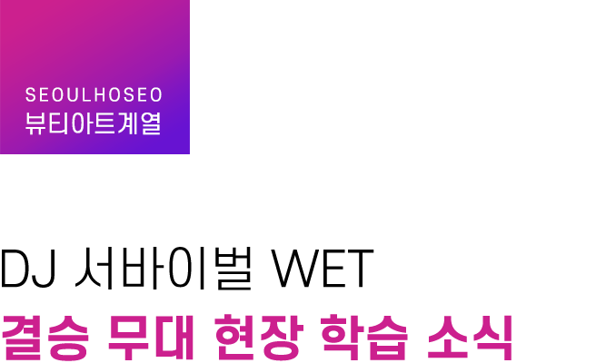뷰티아트계열, DJ 서바이벌 WET 결승 무대 현장 학습 소식