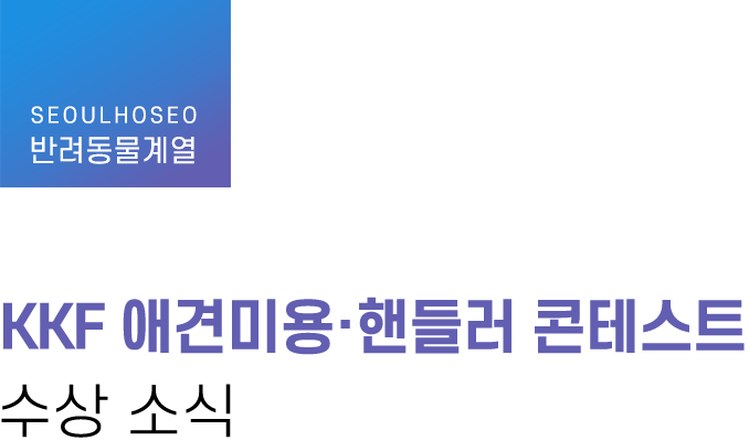 반려동물계열, KKF 애견미용·핸들러 콘테스트 수상 소식