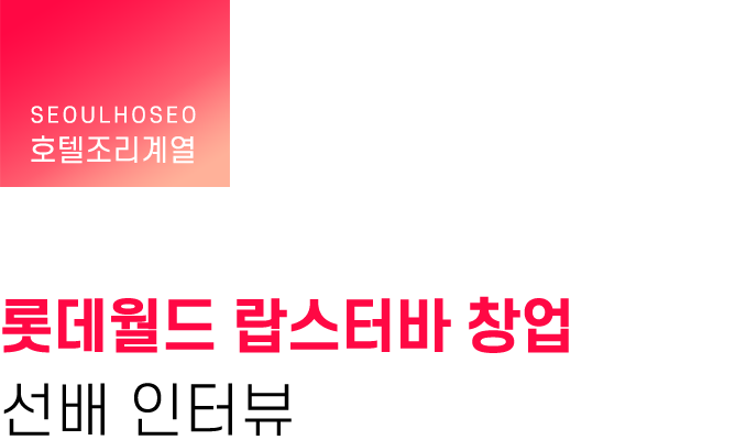 호텔조리계열, 롯데월드 랍스터바 창업 선배 인터뷰
