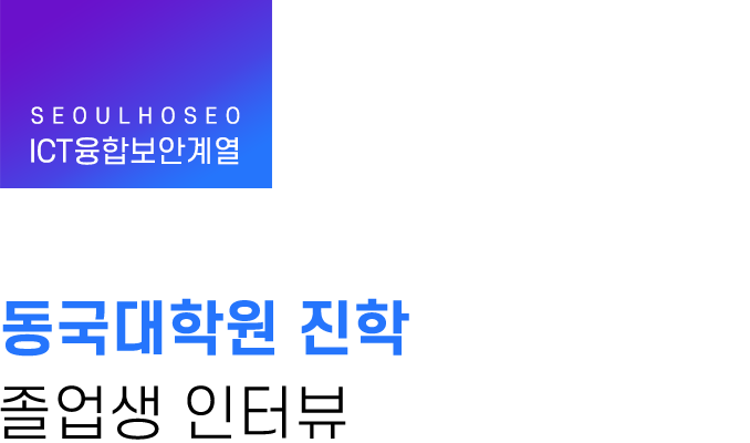 ICT융합보안계열, 동국대학원 진학 졸업생 인터뷰