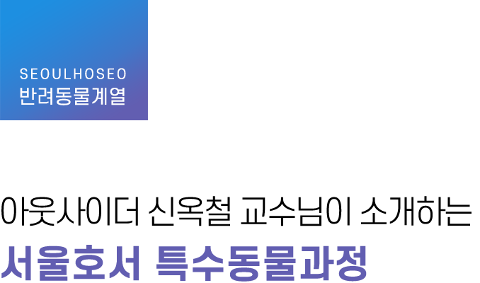 반려동물계열, 아웃사이더 신옥철 교수님이 소개하는 서울호서 특수동물과정