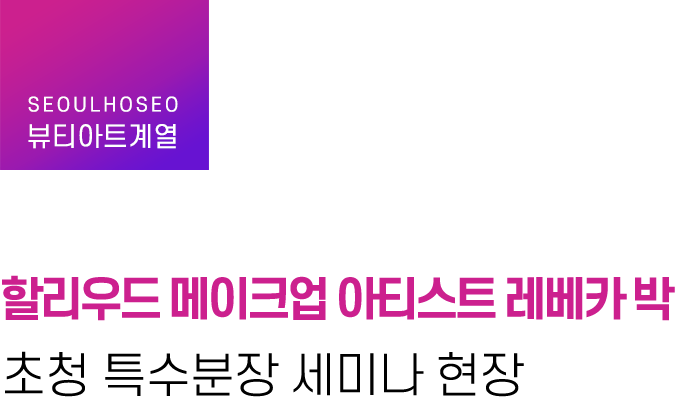 뷰티아트계열 | 할리우드 메이크업 아티스트 레베카 박 초청 특수분장 세미나 현장