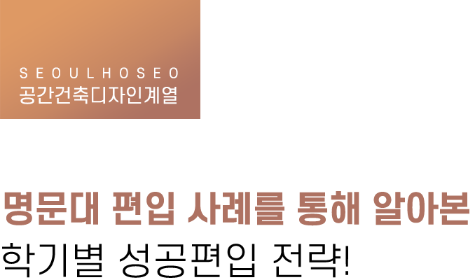 공간건축디자인계열 | 명문대 편입 사례를 통해 알아본 학기별 성공편입 전략!