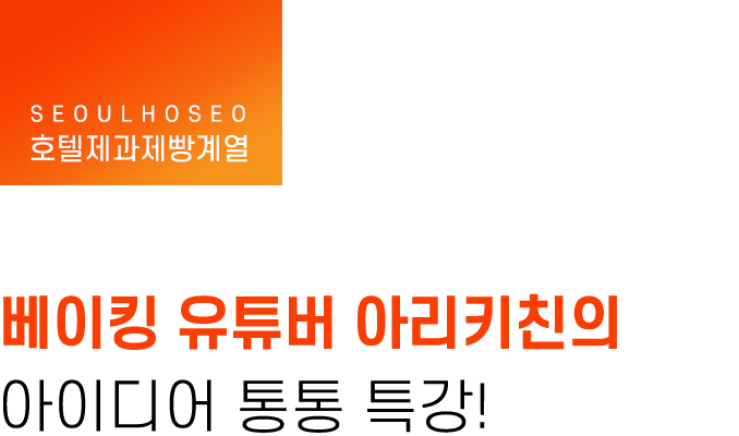 호텔제과제빵계열 | 베이킹 유튜버 아리키친의 아이디어 통통 특강!