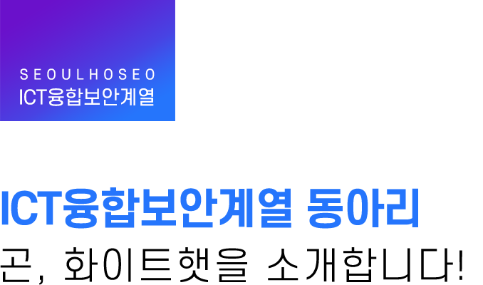 ICT융합보안계열 | 동아리 곤, 화이트햇을 소개합니다!