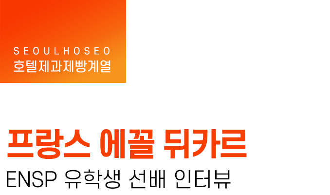 호텔제과제빵계열 | 프랑스 에꼴 뒤카르 ENSP 유학생 선배 인터뷰
