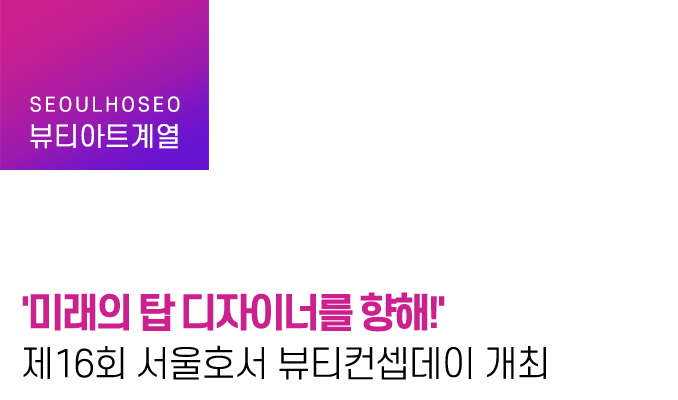 '미래의 탑 디자이너를 향해!' 제16회 서울호서 뷰티컨셉데이 개최