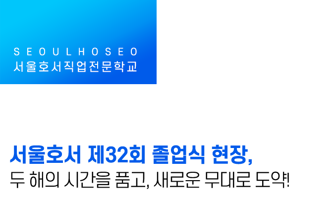 서울호서직업전문학교 제32회 졸업식 현장, 두 해의 시간을 품고, 새로운 무대로 도약!